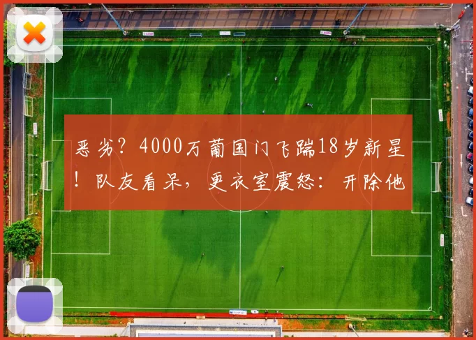 恶劣？4000万葡国门飞踹18岁新星！队友看呆，更衣室震怒：开除他