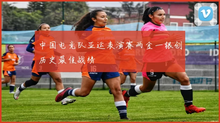 中国电竞队亚运表演赛两金一银创历史最佳战绩