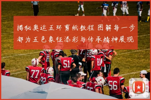 揭秘奥运五环剪纸教程 图解每一步都为五色象征添彩与传承精神展现