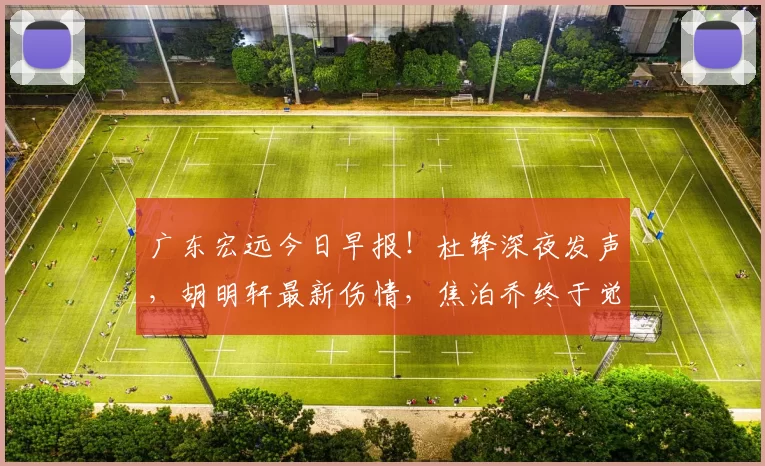 广东宏远今日早报！杜锋深夜发声，胡明轩最新伤情，焦泊乔终于觉醒_比赛_北京_山西