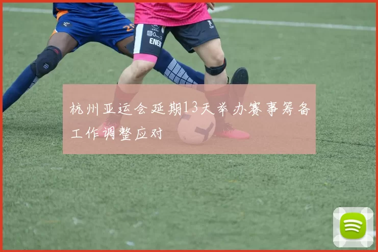 杭州亚运会延期13天举办赛事筹备工作调整应对