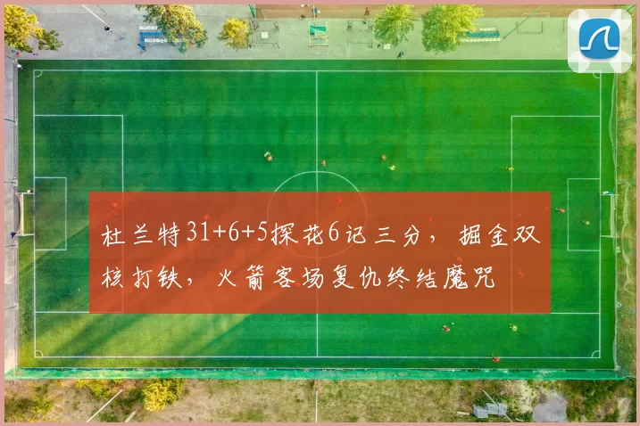 杜兰特31+6+5探花6记三分，掘金双核打铁，火箭客场复仇终结魔咒