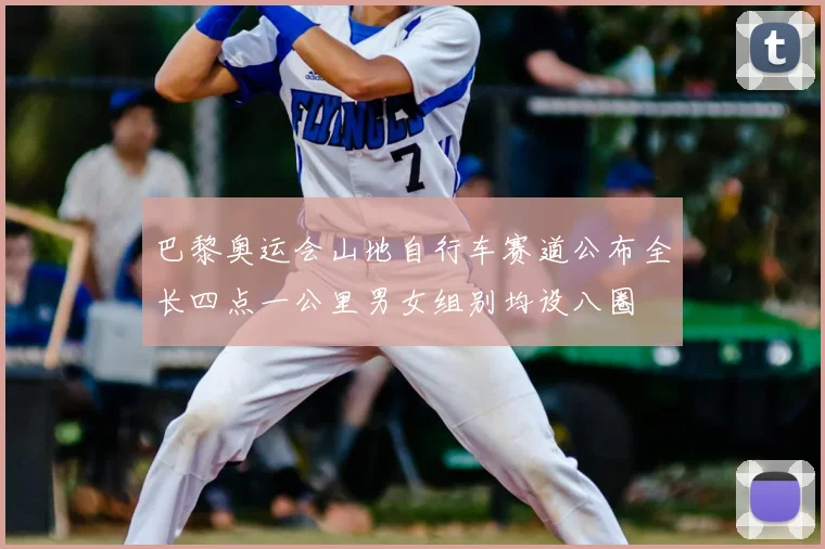 巴黎奥运会山地自行车赛道公布全长四点一公里男女组别均设八圈