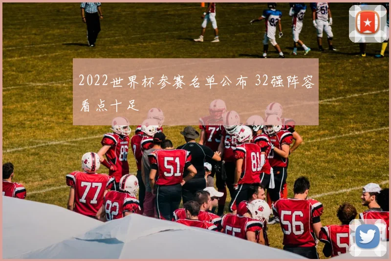 2022世界杯参赛名单公布 32强阵容看点十足