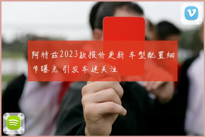 阿特兹2023款报价更新 车型配置细节曝光 引发车迷关注
