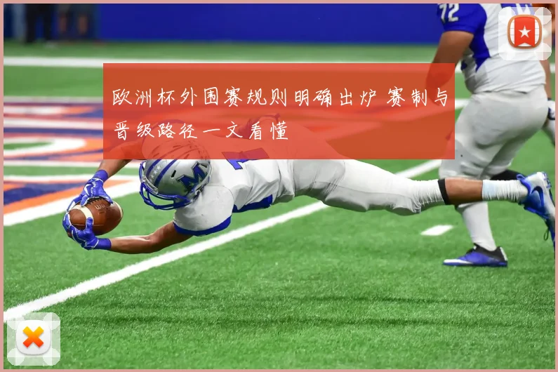 欧洲杯外围赛规则明确出炉 赛制与晋级路径一文看懂