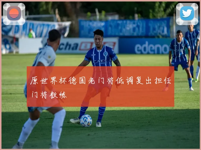 原世界杯德国老门将低调复出担任门将教练