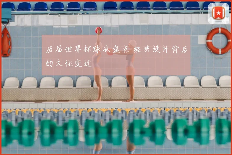 历届世界杯球衣盘点 经典设计背后的文化变迁