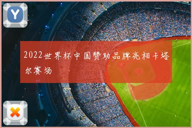 2022世界杯中国赞助品牌亮相卡塔尔赛场