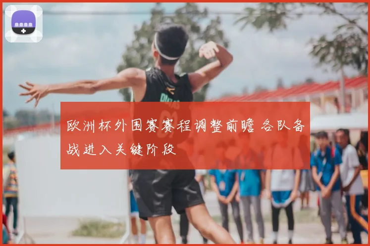 欧洲杯外围赛赛程调整前瞻 各队备战进入关键阶段