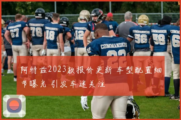 阿特兹2023款报价更新 车型配置细节曝光 引发车迷关注