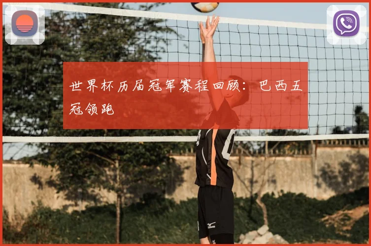 世界杯历届冠军赛程回顾：巴西五冠领跑