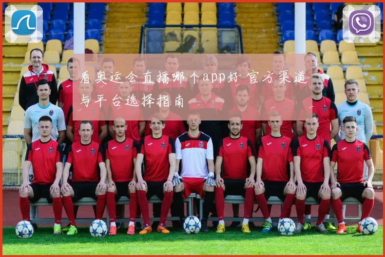 看奥运会直播哪个app好 官方渠道与平台选择指南