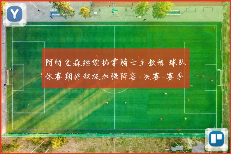 阿特金森继续执掌骑士主教练 球队休赛期将积极加强阵容_决赛_赛季_分区