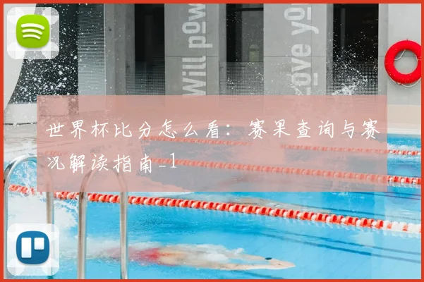 世界杯比分怎么看:赛果查询与赛况解读指南_1