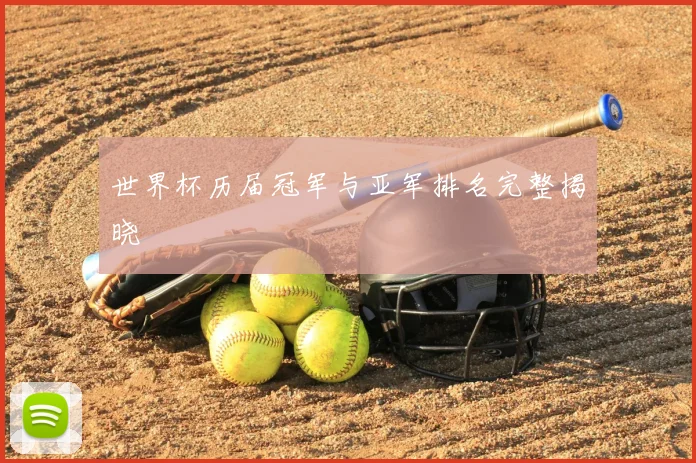 世界杯历届冠军与亚军排名完整揭晓
