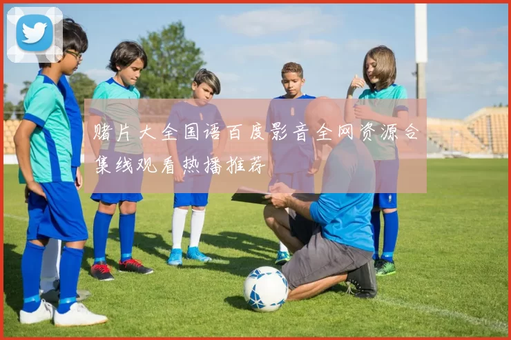 赌片大全国语百度影音全网资源合集线观看热播推荐