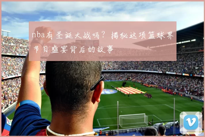 nba有圣诞大战吗？揭秘这项篮球界节日盛宴背后的故事