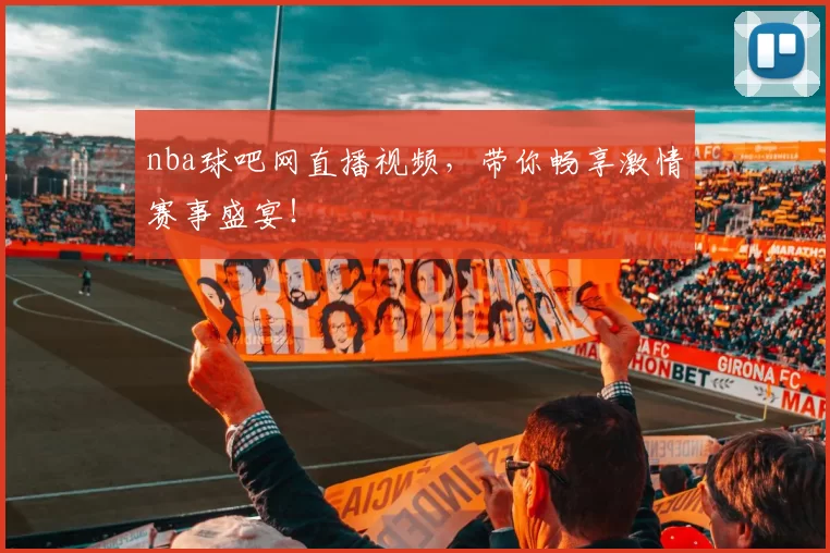 nba球吧网直播视频，带你畅享激情赛事盛宴！