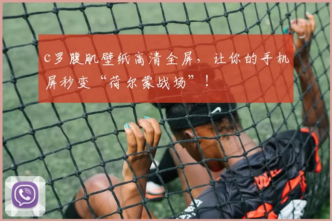 c罗腹肌壁纸高清全屏，让你的手机屏秒变“荷尔蒙战场”！