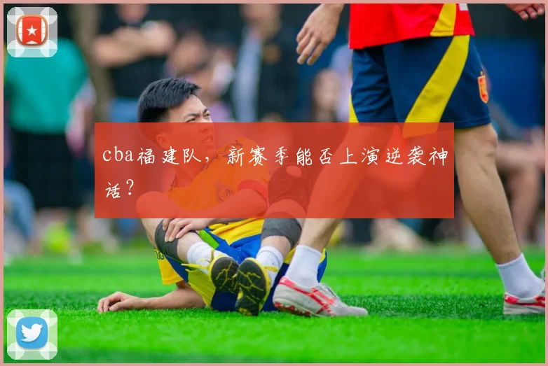 cba福建队，新赛季能否上演逆袭神话？