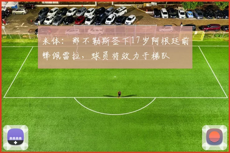 米体：那不勒斯签下17岁阿根廷前锋佩雷拉，球员将效力于梯队