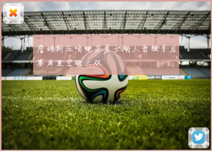 詹姆斯压哨绝杀勇士湖人晋级季后赛库里空砍三双